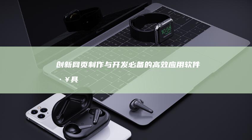 创新网页制作与开发：必备的高效应用软件工具